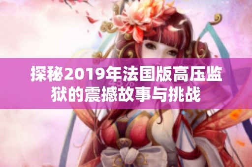 探秘2019年法国版高压监狱的震撼故事与挑战