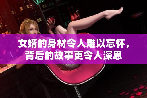 女婿的身材令人难以忘怀，背后的故事更令人深思