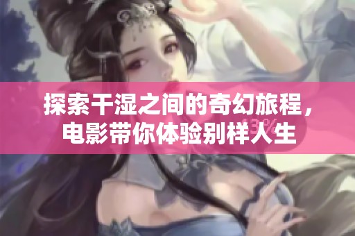 探索干湿之间的奇幻旅程，电影带你体验别样人生