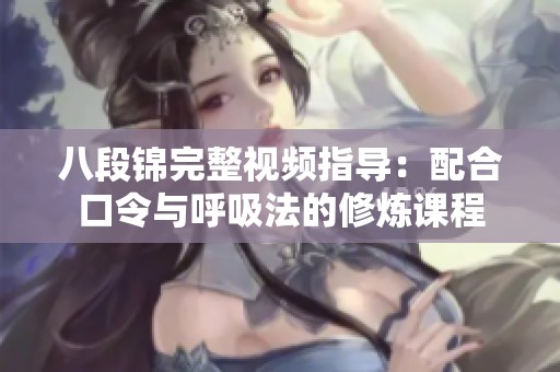 八段锦完整视频指导：配合口令与呼吸法的修炼课程