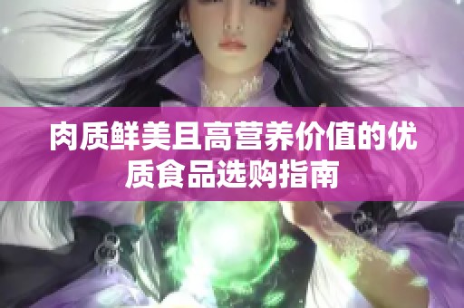 肉质鲜美且高营养价值的优质食品选购指南