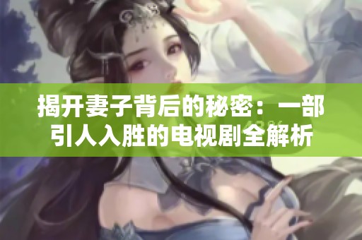 揭开妻子背后的秘密：一部引人入胜的电视剧全解析