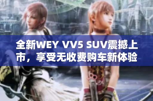 全新WEY VV5 SUV震撼上市，享受无收费购车新体验