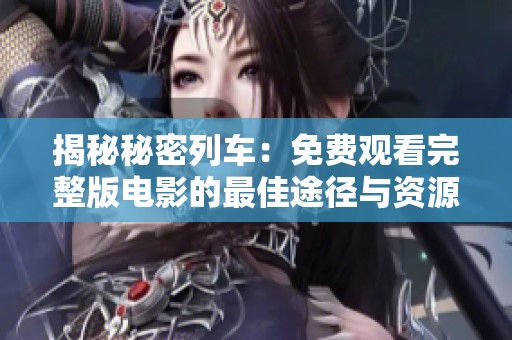 揭秘秘密列车：免费观看完整版电影的最佳途径与资源分享