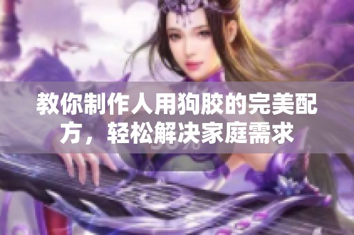 教你制作人用狗胶的完美配方，轻松解决家庭需求