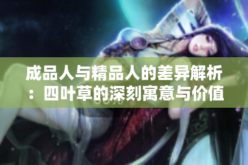 成品人与精品人的差异解析：四叶草的深刻寓意与价值