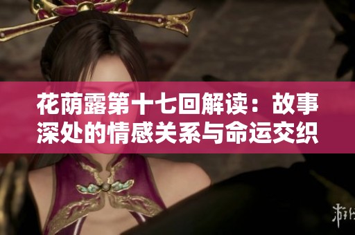 花荫露第十七回解读：故事深处的情感关系与命运交织