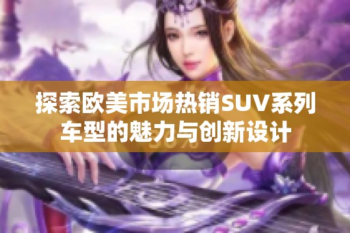 探索欧美市场热销SUV系列车型的魅力与创新设计