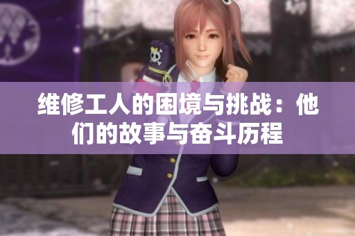 维修工人的困境与挑战：他们的故事与奋斗历程