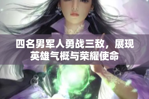 四名男军人勇战三敌，展现英雄气概与荣耀使命