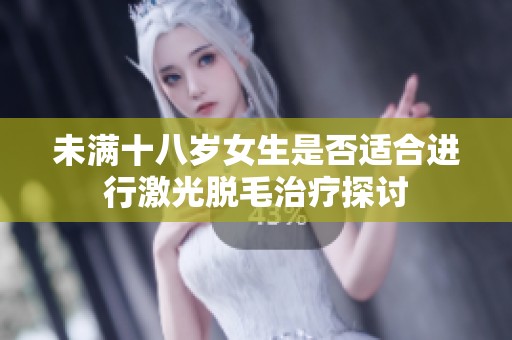 未满十八岁女生是否适合进行激光脱毛治疗探讨