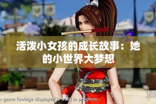 活泼小女孩的成长故事：她的小世界大梦想