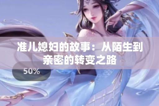 准儿媳妇的故事：从陌生到亲密的转变之路