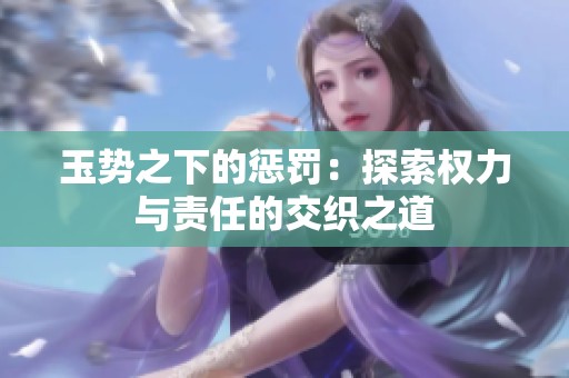 玉势之下的惩罚：探索权力与责任的交织之道