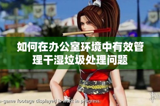 如何在办公室环境中有效管理干湿垃圾处理问题