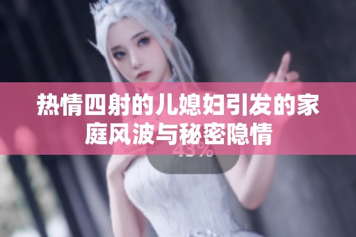 热情四射的儿媳妇引发的家庭风波与秘密隐情