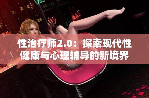 性治疗师2.0：探索现代性健康与心理辅导的新境界