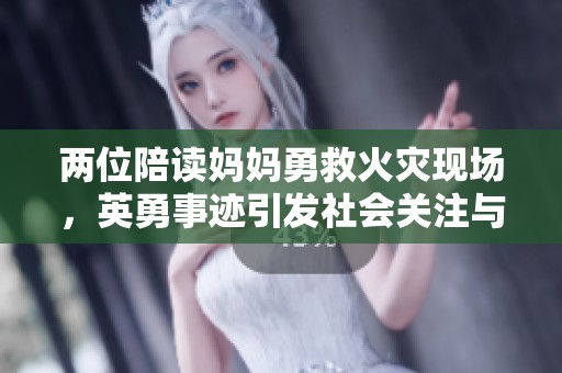 两位陪读妈妈勇救火灾现场，英勇事迹引发社会关注与赞誉