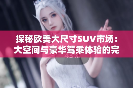 探秘欧美大尺寸SUV市场：大空间与豪华驾乘体验的完美结合