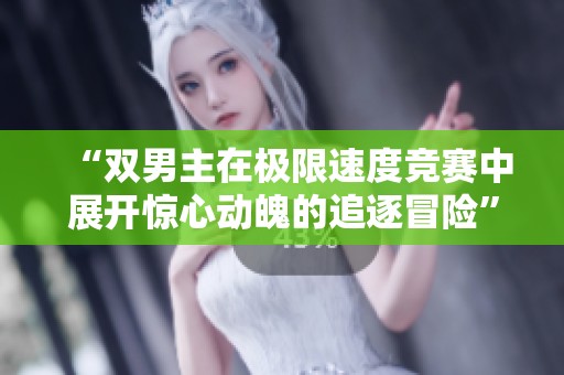 “双男主在极限速度竞赛中展开惊心动魄的追逐冒险”