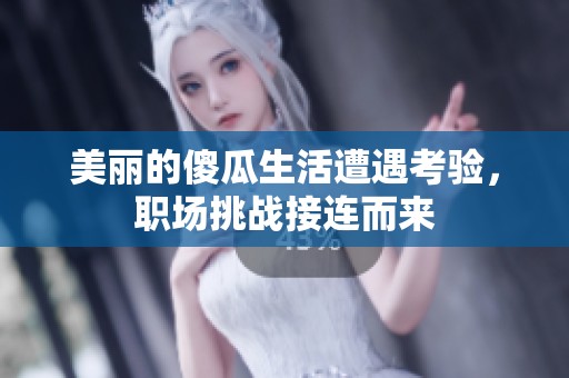 美丽的傻瓜生活遭遇考验，职场挑战接连而来