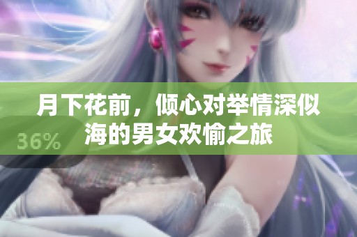 月下花前，倾心对举情深似海的男女欢愉之旅
