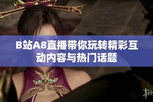 B站A8直播带你玩转精彩互动内容与热门话题