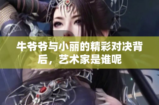 牛爷爷与小丽的精彩对决背后，艺术家是谁呢