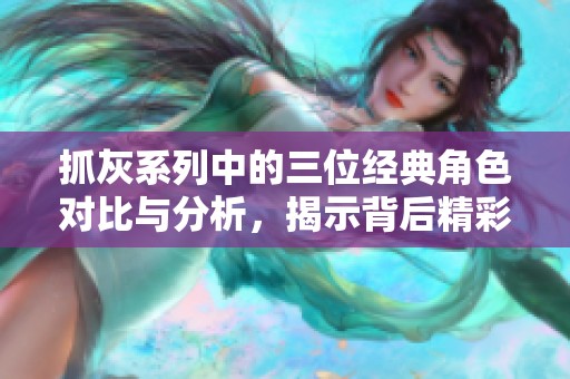 抓灰系列中的三位经典角色对比与分析，揭示背后精彩故事