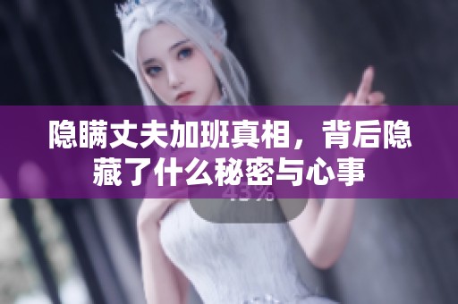 隐瞒丈夫加班真相，背后隐藏了什么秘密与心事