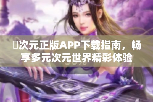 囧次元正版APP下载指南，畅享多元次元世界精彩体验