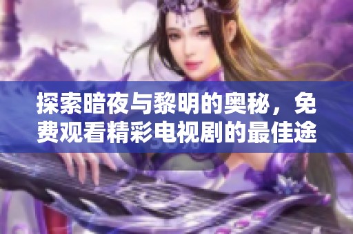 探索暗夜与黎明的奥秘，免费观看精彩电视剧的最佳途径