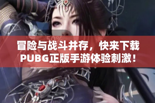 冒险与战斗并存，快来下载PUBG正版手游体验刺激！