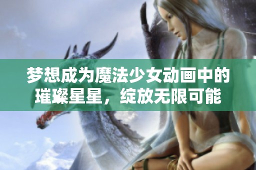 梦想成为魔法少女动画中的璀璨星星，绽放无限可能