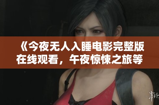 《今夜无人入睡电影完整版在线观看，午夜惊悚之旅等你体验》