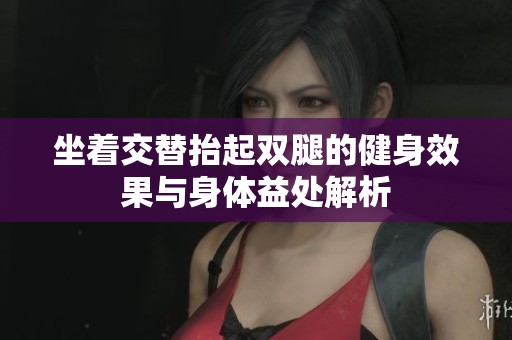 坐着交替抬起双腿的健身效果与身体益处解析