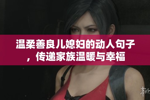 温柔善良儿媳妇的动人句子，传递家族温暖与幸福