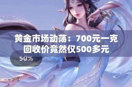 黄金市场动荡：700元一克回收价竟然仅500多元