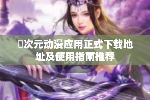 囧次元动漫应用正式下载地址及使用指南推荐