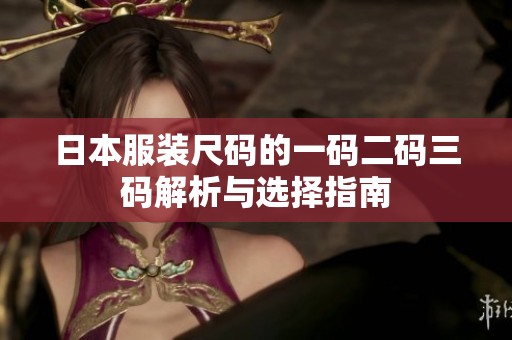 日本服装尺码的一码二码三码解析与选择指南