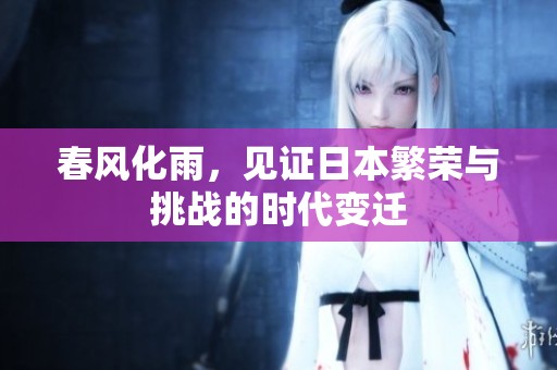 春风化雨，见证日本繁荣与挑战的时代变迁