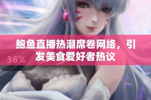 鲍鱼直播热潮席卷网络，引发美食爱好者热议