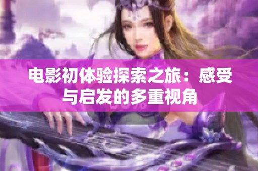 电影初体验探索之旅：感受与启发的多重视角