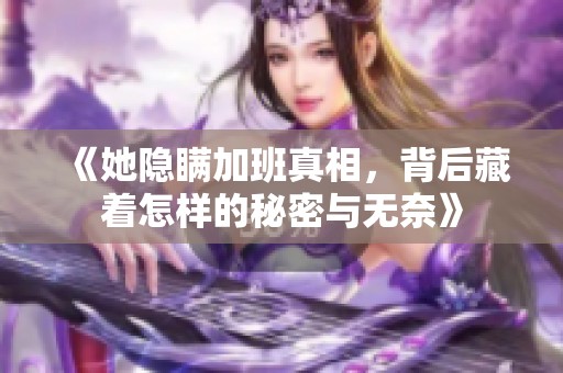 《她隐瞒加班真相，背后藏着怎样的秘密与无奈》