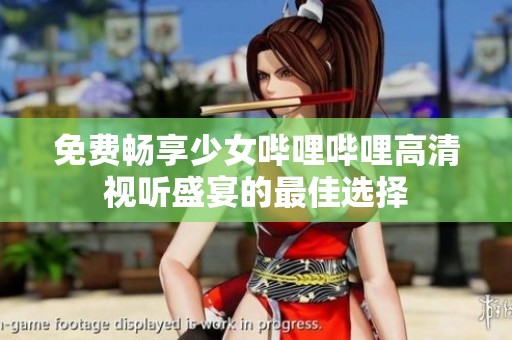 免费畅享少女哔哩哔哩高清视听盛宴的最佳选择