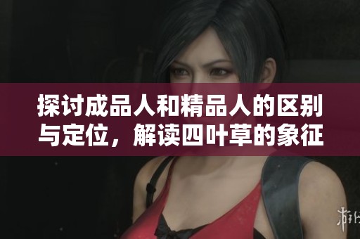 探讨成品人和精品人的区别与定位，解读四叶草的象征意义