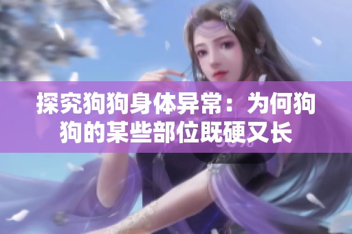 探究狗狗身体异常：为何狗狗的某些部位既硬又长