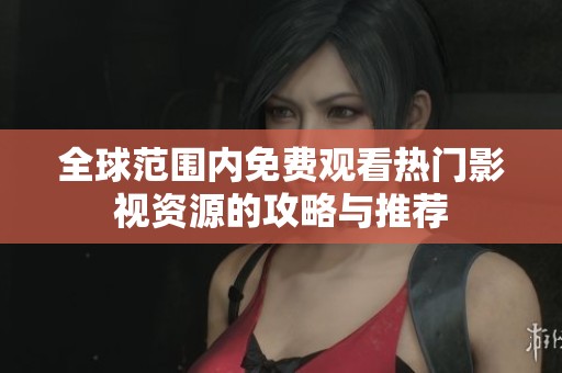 全球范围内免费观看热门影视资源的攻略与推荐