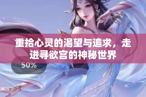 重拾心灵的渴望与追求，走进寻欲宫的神秘世界