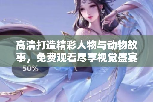 高清打造精彩人物与动物故事，免费观看尽享视觉盛宴